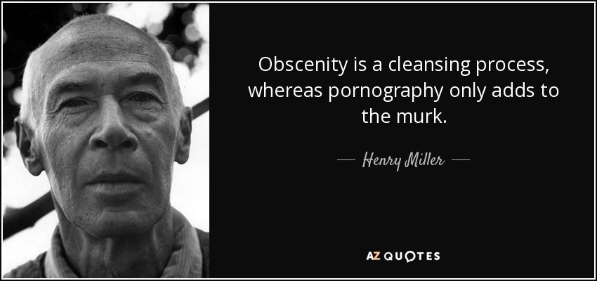 Obscenity is a cleansing process, whereas pornography only adds to the murk. - Henry Miller