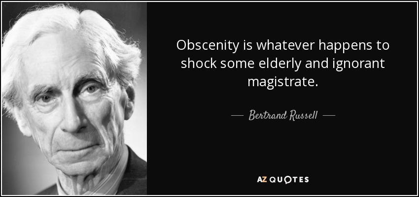 Obscenity is whatever happens to shock some elderly and ignorant magistrate. - Bertrand Russell