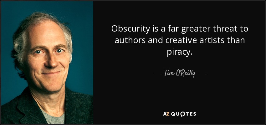 Obscurity is a far greater threat to authors and creative artists than piracy. - Tim O'Reilly
