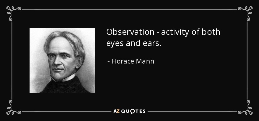 Observation - activity of both eyes and ears. - Horace Mann