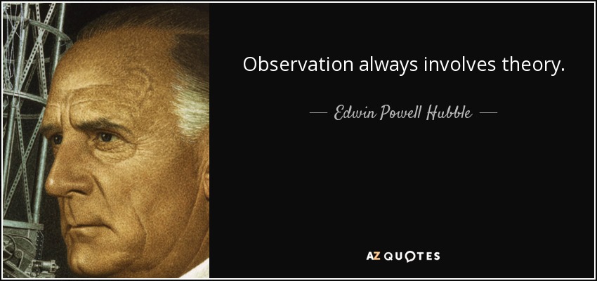 Observation always involves theory. - Edwin Powell Hubble