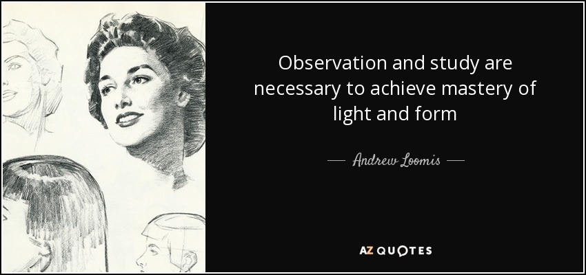 Observation and study are necessary to achieve mastery of light and form - Andrew Loomis