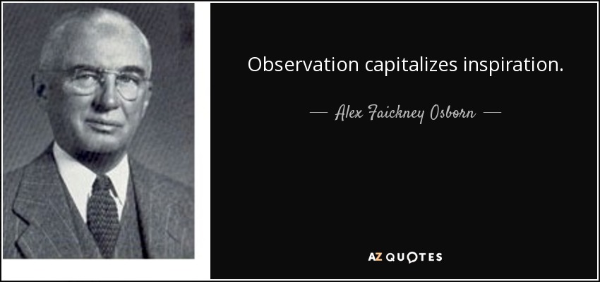 Observation capitalizes inspiration. - Alex Faickney Osborn