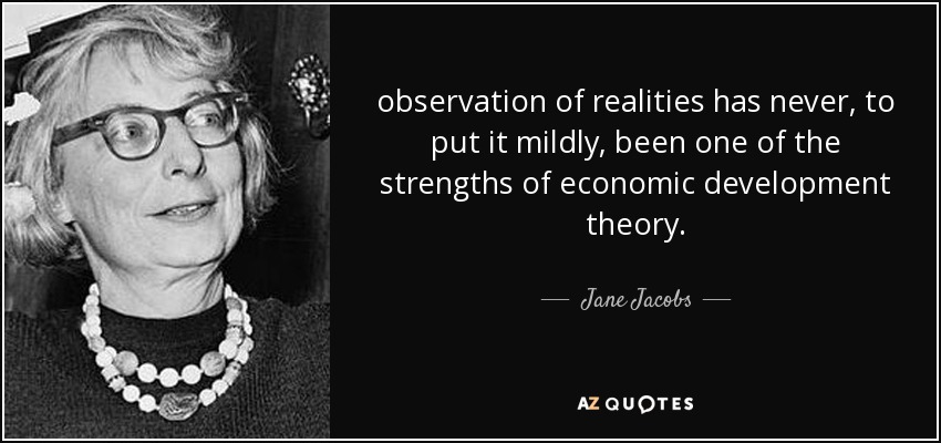 observation of realities has never, to put it mildly, been one of the strengths of economic development theory. - Jane Jacobs