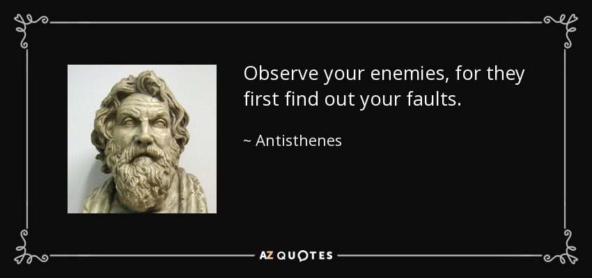 Observe your enemies, for they first find out your faults. - Antisthenes