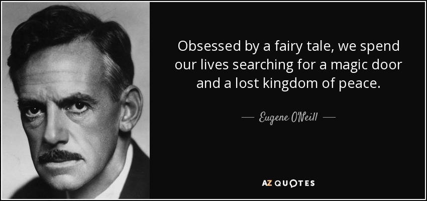 Obsessed by a fairy tale, we spend our lives searching for a magic door and a lost kingdom of peace. - Eugene O'Neill
