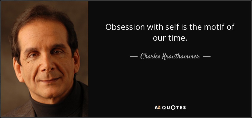 Obsession with self is the motif of our time. - Charles Krauthammer