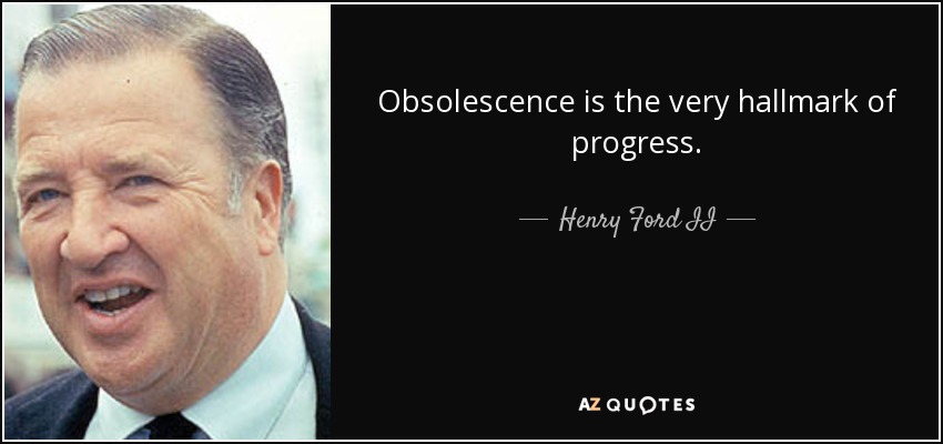 Obsolescence is the very hallmark of progress. - Henry Ford II