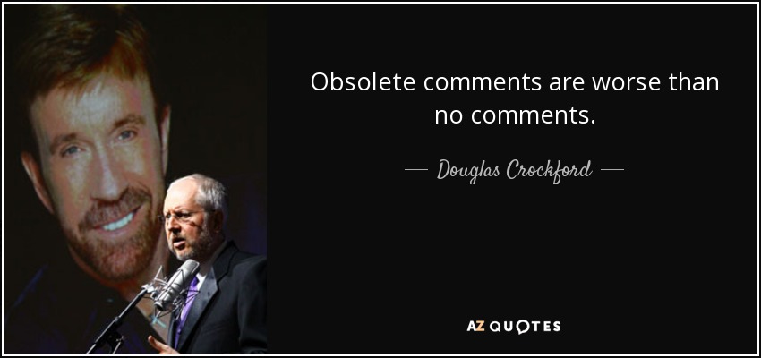 Obsolete comments are worse than no comments. - Douglas Crockford