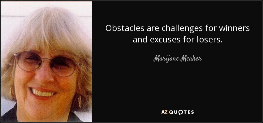 Obstacles are challenges for winners and excuses for losers. - Marijane Meaker