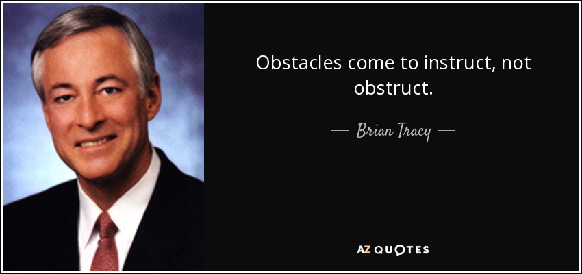Obstacles come to instruct, not obstruct. - Brian Tracy