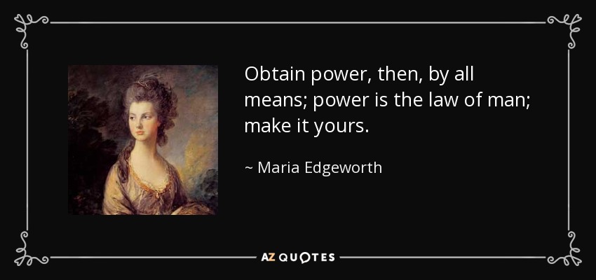 Obtain power, then, by all means; power is the law of man; make it yours. - Maria Edgeworth