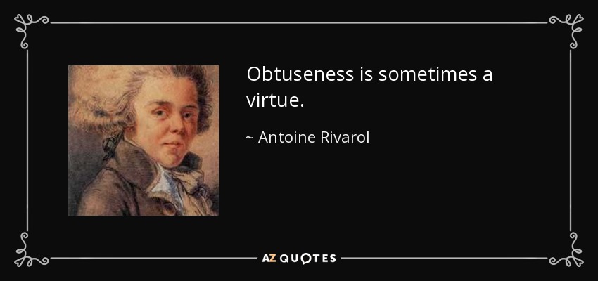 Obtuseness is sometimes a virtue. - Antoine Rivarol
