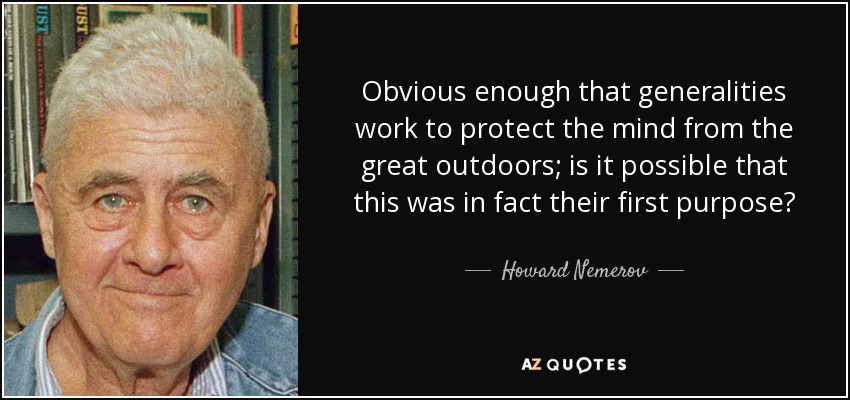 Obvious enough that generalities work to protect the mind from the great outdoors; is it possible that this was in fact their first purpose? - Howard Nemerov