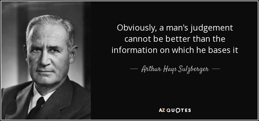 Obviously, a man's judgement cannot be better than the information on which he bases it - Arthur Hays Sulzberger