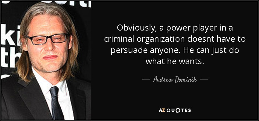 Obviously, a power player in a criminal organization doesnt have to persuade anyone. He can just do what he wants. - Andrew Dominik