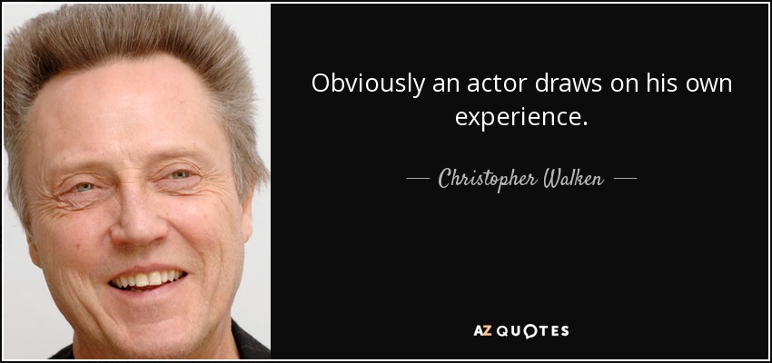 Obviously an actor draws on his own experience. - Christopher Walken