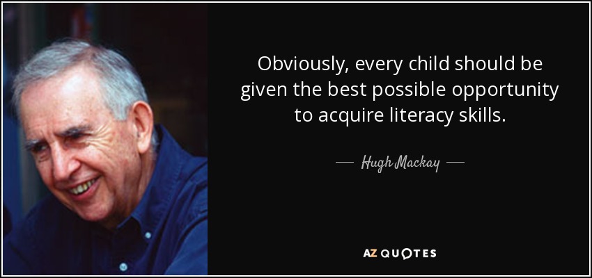 Obviously, every child should be given the best possible opportunity to acquire literacy skills. - Hugh Mackay