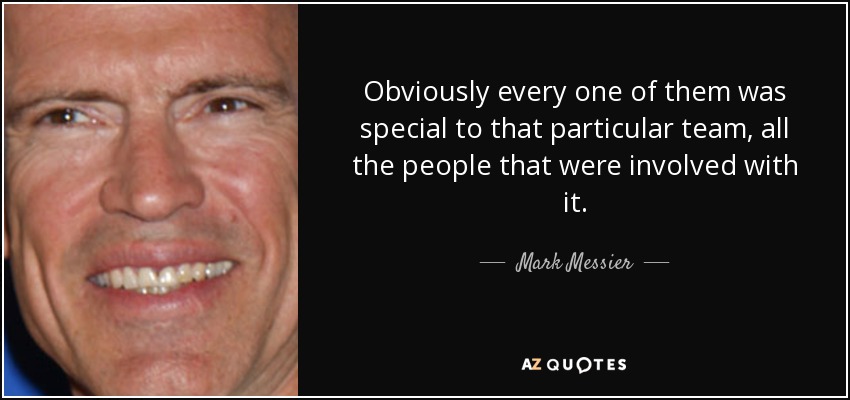 Obviously every one of them was special to that particular team, all the people that were involved with it. - Mark Messier