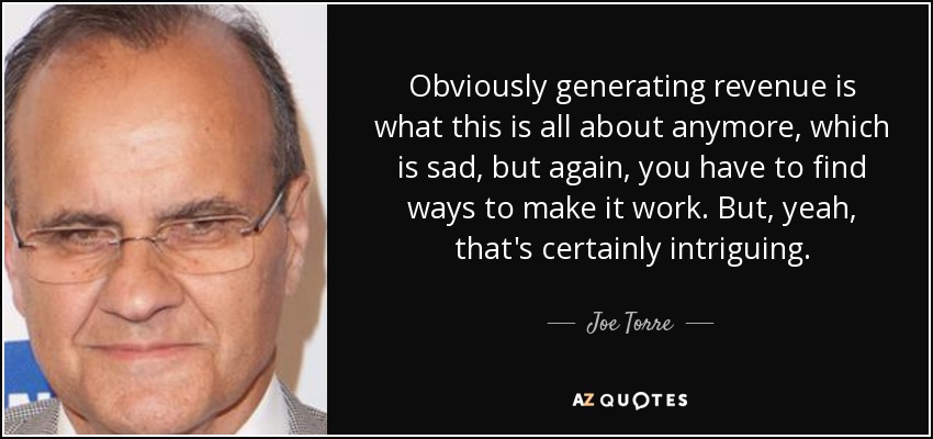 Obviously generating revenue is what this is all about anymore, which is sad, but again, you have to find ways to make it work. But, yeah, that's certainly intriguing. - Joe Torre