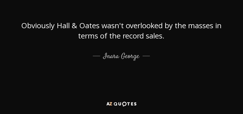 Obviously Hall & Oates wasn't overlooked by the masses in terms of the record sales. - Inara George