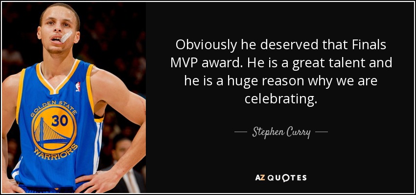 Obviously he deserved that Finals MVP award. He is a great talent and he is a huge reason why we are celebrating. - Stephen Curry