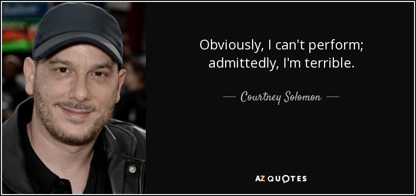 Obviously, I can't perform; admittedly, I'm terrible. - Courtney Solomon