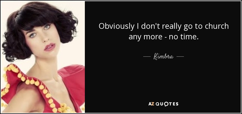 Obviously I don't really go to church any more - no time. - Kimbra
