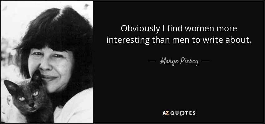 Obviously I find women more interesting than men to write about. - Marge Piercy