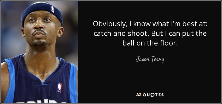 Obviously, I know what I'm best at: catch-and-shoot. But I can put the ball on the floor. - Jason Terry