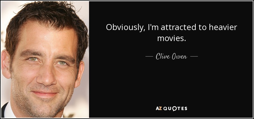 Obviously, I'm attracted to heavier movies. - Clive Owen