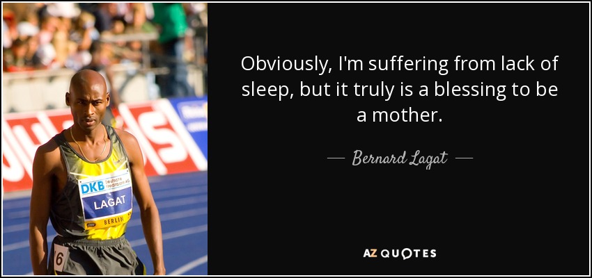 Obviously, I'm suffering from lack of sleep, but it truly is a blessing to be a mother. - Bernard Lagat