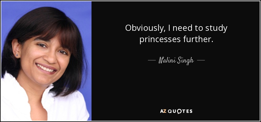 Obviously, I need to study princesses further. - Nalini Singh