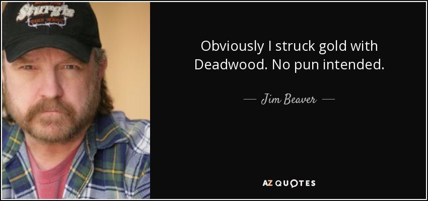 Obviously I struck gold with Deadwood. No pun intended. - Jim Beaver