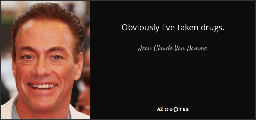 Obviously I've taken drugs. - Jean-Claude Van Damme