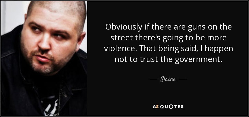 Obviously if there are guns on the street there's going to be more violence. That being said, I happen not to trust the government. - Slaine