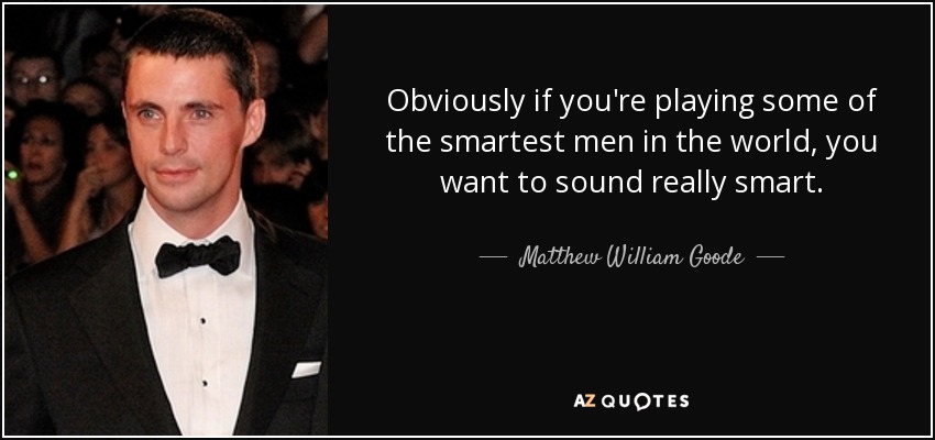 Obviously if you're playing some of the smartest men in the world, you want to sound really smart. - Matthew William Goode