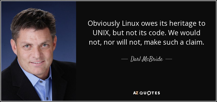 Obviously Linux owes its heritage to UNIX, but not its code. We would not, nor will not, make such a claim. - Darl McBride