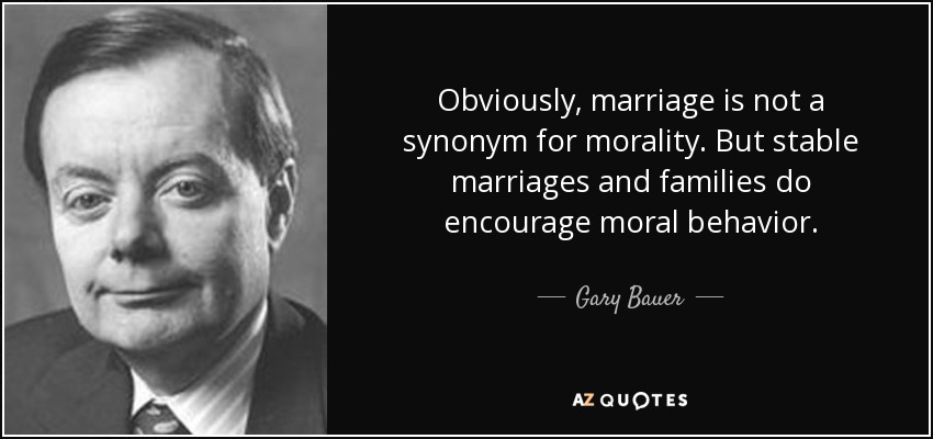 Obviously, marriage is not a synonym for morality. But stable marriages and families do encourage moral behavior. - Gary Bauer