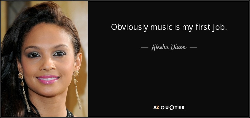 Obviously music is my first job. - Alesha Dixon