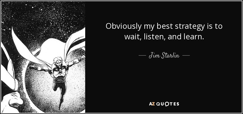 Obviously my best strategy is to wait, listen, and learn. - Jim Starlin