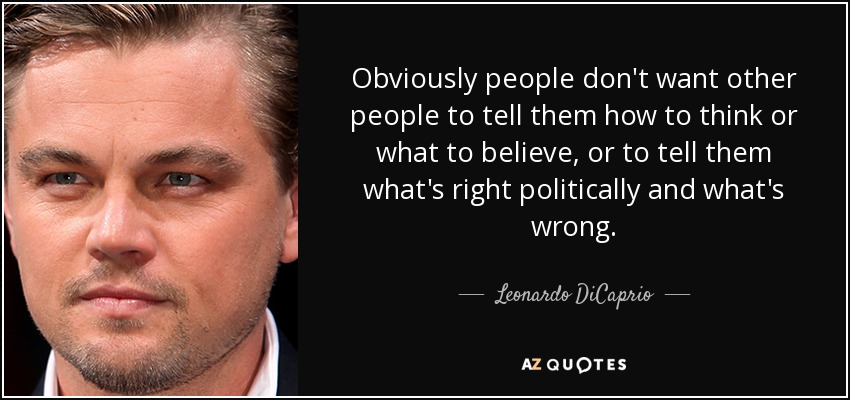 Obviously people don't want other people to tell them how to think or what to believe, or to tell them what's right politically and what's wrong. - Leonardo DiCaprio