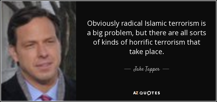 Obviously radical Islamic terrorism is a big problem, but there are all sorts of kinds of horrific terrorism that take place. - Jake Tapper