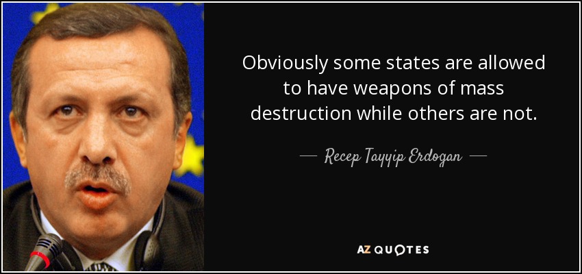 Obviously some states are allowed to have weapons of mass destruction while others are not. - Recep Tayyip Erdogan
