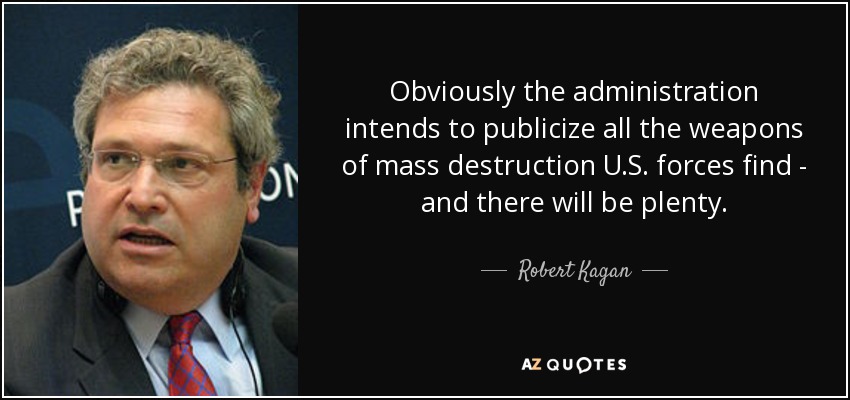 Obviously the administration intends to publicize all the weapons of mass destruction U.S. forces find - and there will be plenty. - Robert Kagan