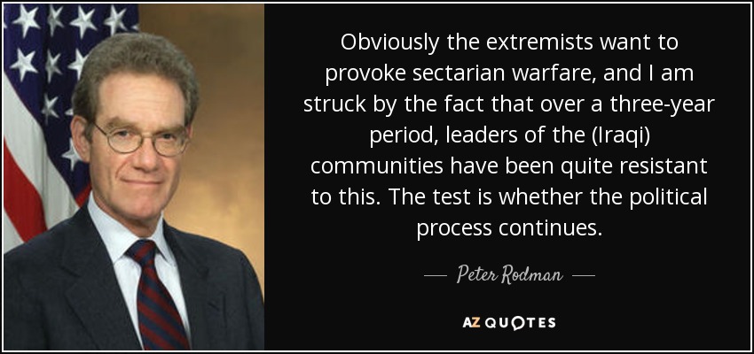 Obviously the extremists want to provoke sectarian warfare, and I am struck by the fact that over a three-year period, leaders of the (Iraqi) communities have been quite resistant to this. The test is whether the political process continues. - Peter Rodman