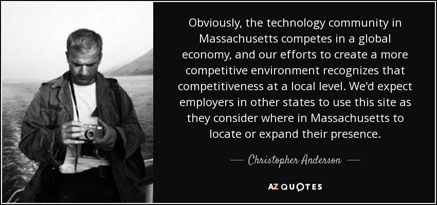 Obviously, the technology community in Massachusetts competes in a global economy, and our efforts to create a more competitive environment recognizes that competitiveness at a local level. We'd expect employers in other states to use this site as they consider where in Massachusetts to locate or expand their presence. - Christopher Anderson