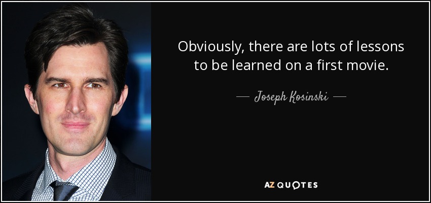 Obviously, there are lots of lessons to be learned on a first movie. - Joseph Kosinski