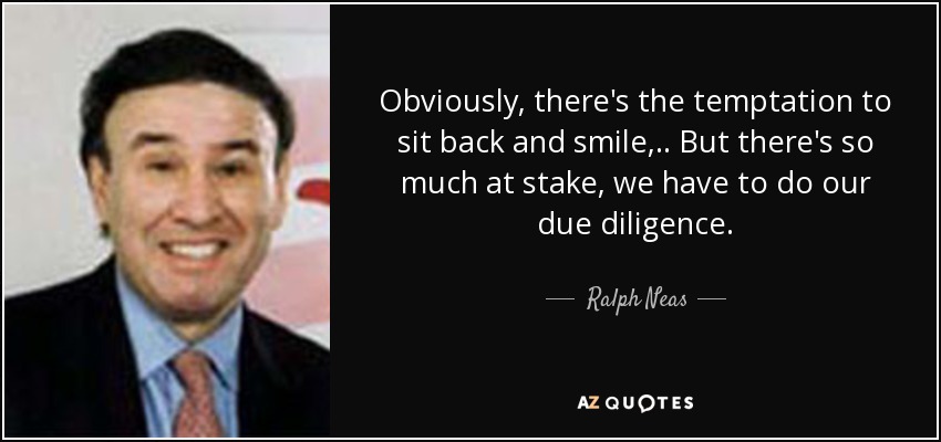 Obviously, there's the temptation to sit back and smile, .. But there's so much at stake, we have to do our due diligence. - Ralph Neas