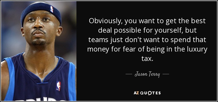 Obviously, you want to get the best deal possible for yourself, but teams just don't want to spend that money for fear of being in the luxury tax. - Jason Terry